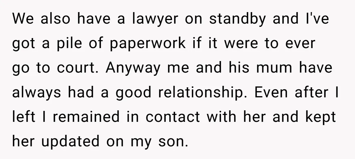 We also have a lawyer on standby and I've got a pile of paperwork if it were to ever go to court. Anyway me and his mum have always had...