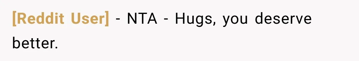[Reddit User] − NTA - Hugs, you deserve better.
