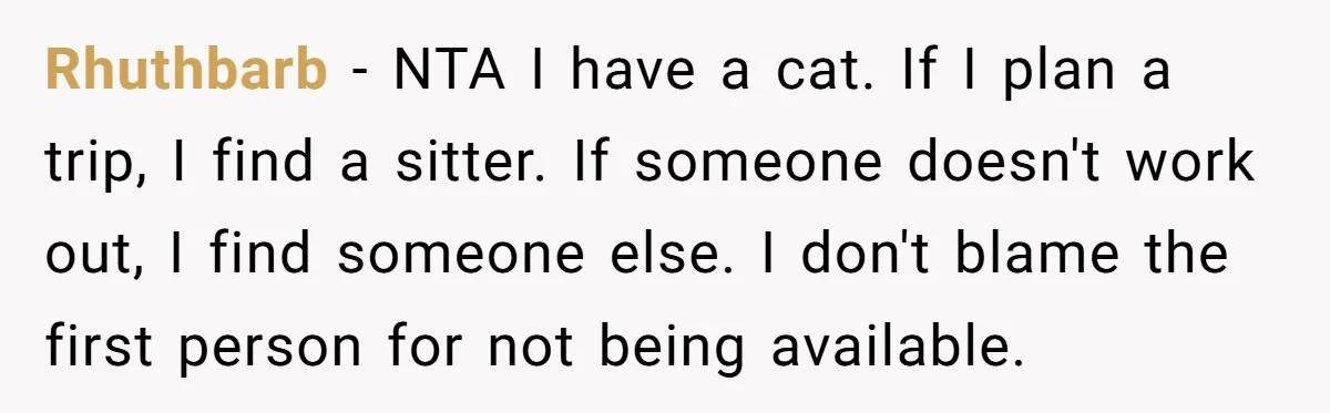 Rhuthbarb − NTA I have a cat. If I plan a trip, I find a sitter. If someone doesn't work out, I find someone else. I don't blame the first...