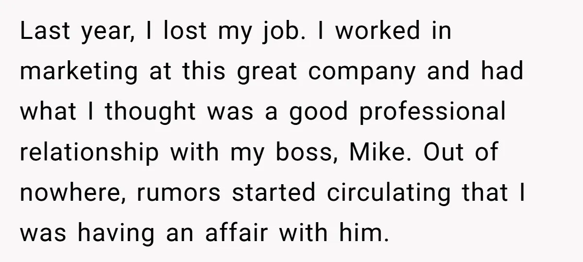 Last year, I lost my job. I worked in marketing at this great company and had what I thought was a good professional relationship with my boss, Mike. Out of...