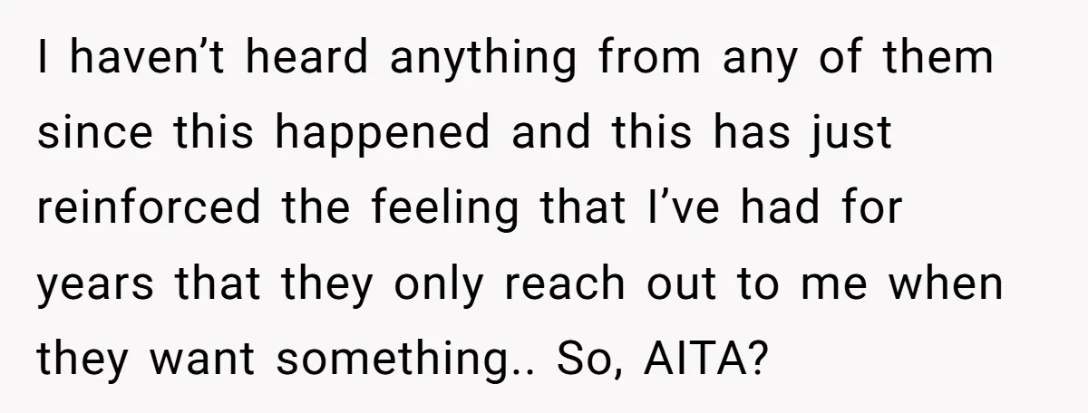 I haven’t heard anything from any of them since this happened and this has just reinforced the feeling that I’ve had for years that they only reach out to me...