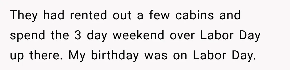 They had rented out a few cabins and spend the 3 day weekend over Labor Day up there. My birthday was on Labor Day.