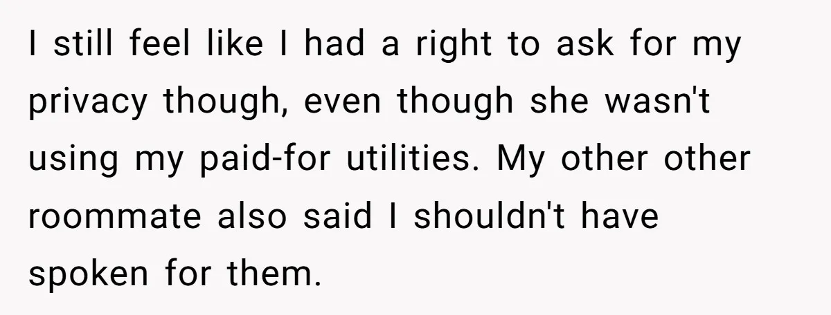 I still feel like I had a right to ask for my privacy though, even though she wasn't using my paid-for utilities. My other other roommate also said I shouldn't...