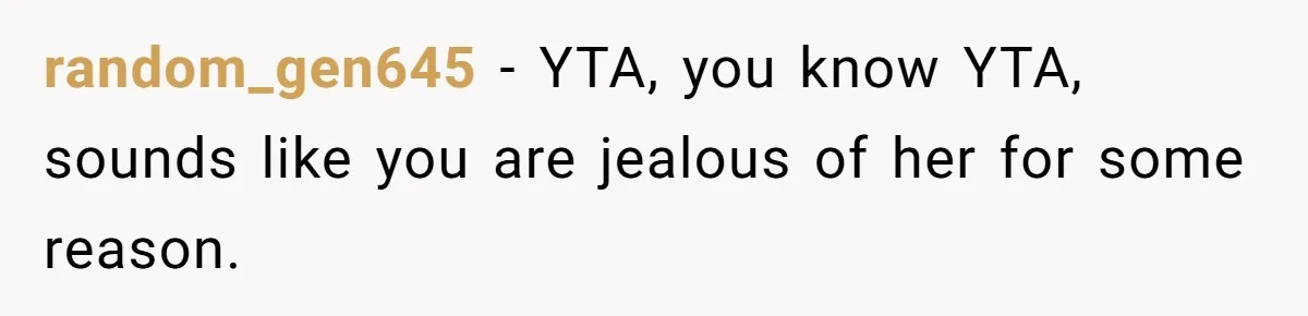 random_gen645 − YTA, you know YTA, sounds like you are jealous of her for some reason.