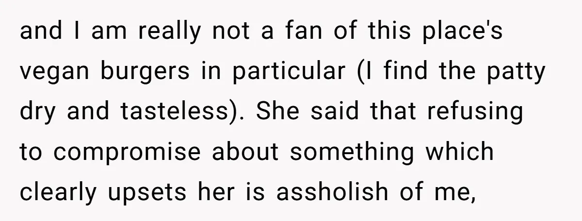 and I am really not a fan of this place's vegan burgers in particular (I find the patty dry and tasteless). She said that refusing to compromise about something which...