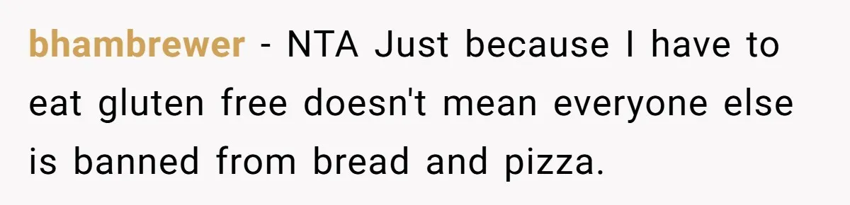 bhambrewer − NTA Just because I have to eat gluten free doesn't mean everyone else is banned from bread and pizza.