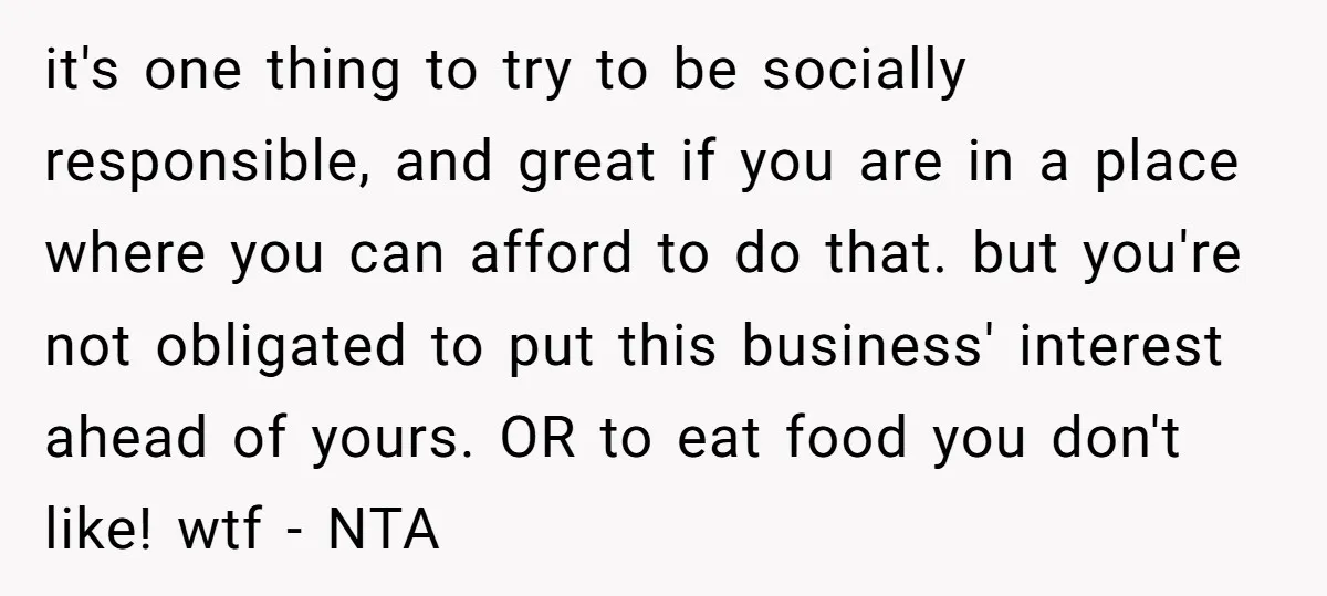 it's one thing to try to be socially responsible, and great if you are in a place where you can afford to do that. but you're not obligated to put...