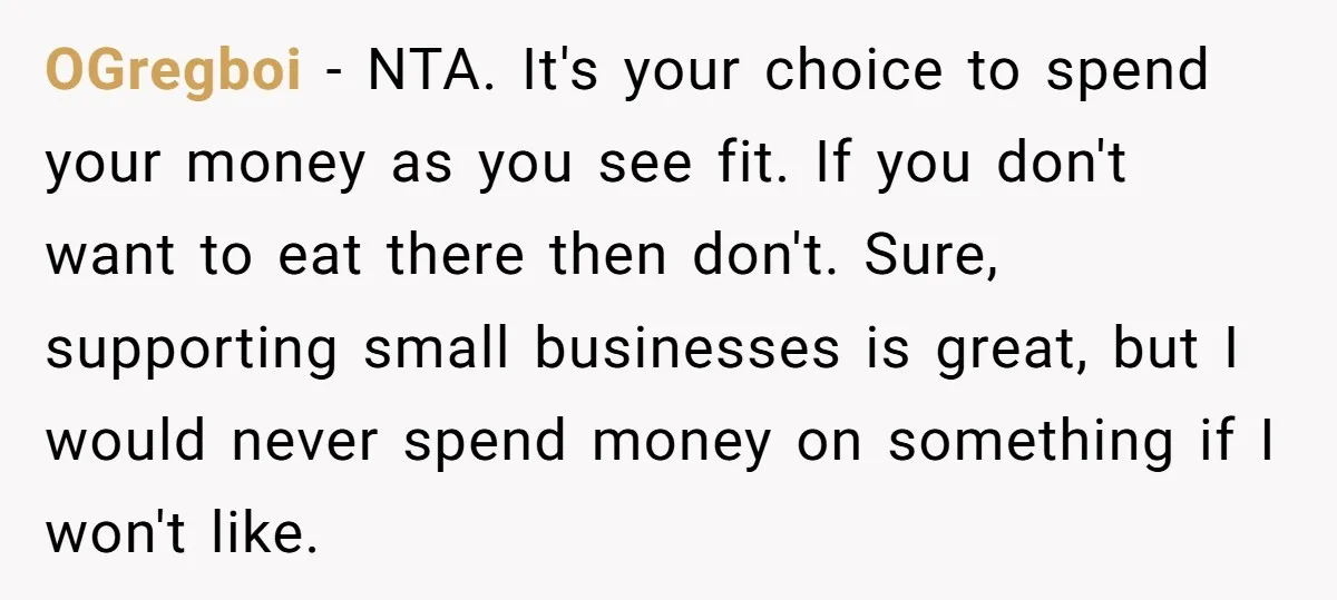 OGregboi − NTA. It's your choice to spend your money as you see fit. If you don't want to eat there then don't. Sure, supporting small businesses is great, but...