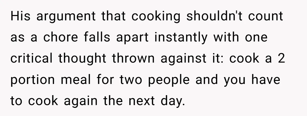 His argument that cooking shouldn't count as a chore falls apart instantly with one critical thought thrown against it: cook a 2 portion meal for two people and you have...