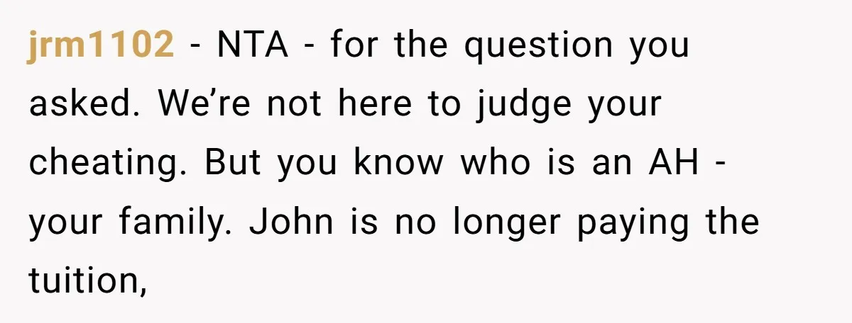 jrm1102 − NTA - for the question you asked. We’re not here to judge your cheating. But you know who is an AH - your family. John is no longer...