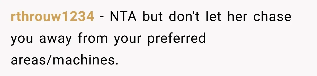 rthrouw1234 − NTA but don't let her chase you away from your preferred areas/machines.