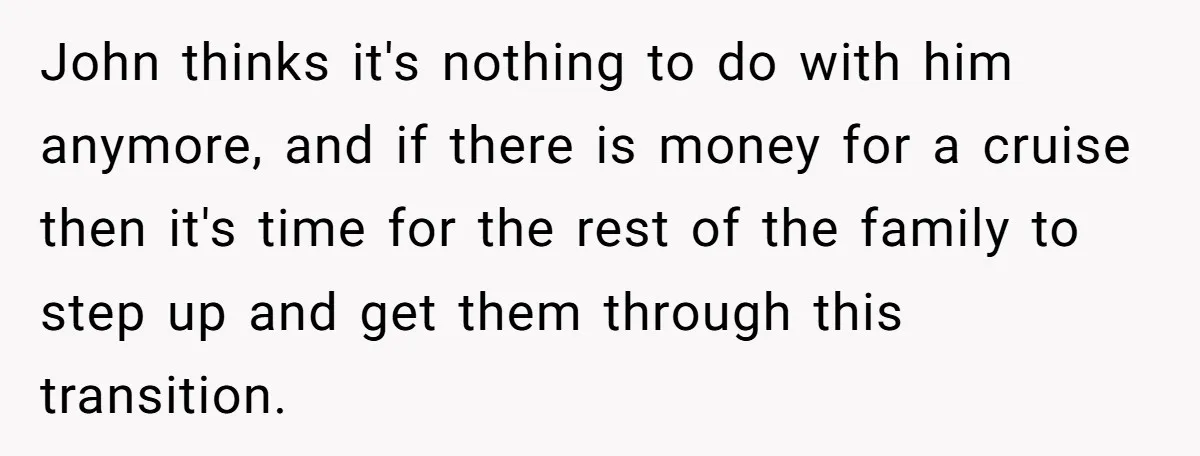 John thinks it's nothing to do with him anymore, and if there is money for a cruise then it's time for the rest of the family to step up and...