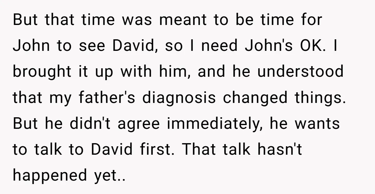 But that time was meant to be time for John to see David, so I need John's OK. I brought it up with him, and he understood that my father's...