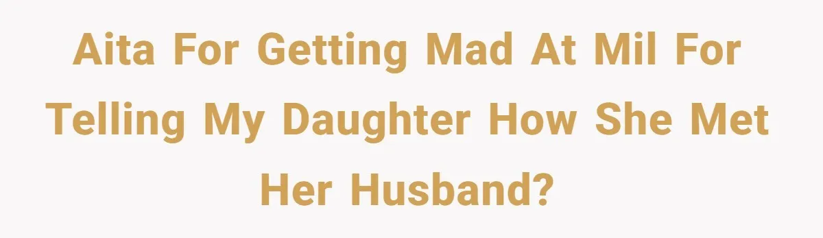 AITA for getting mad at MIL for telling my daughter how she met her husband?