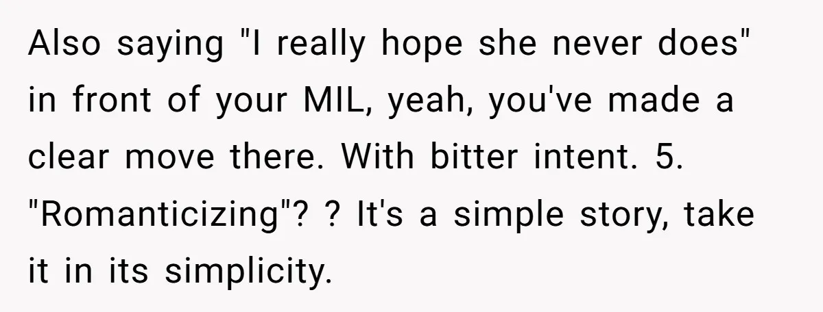 Also saying "I really hope she never does" in front of your MIL, yeah, you've made a clear move there. With bitter intent. 5. "Romanticizing"? ? It's a simple story,...