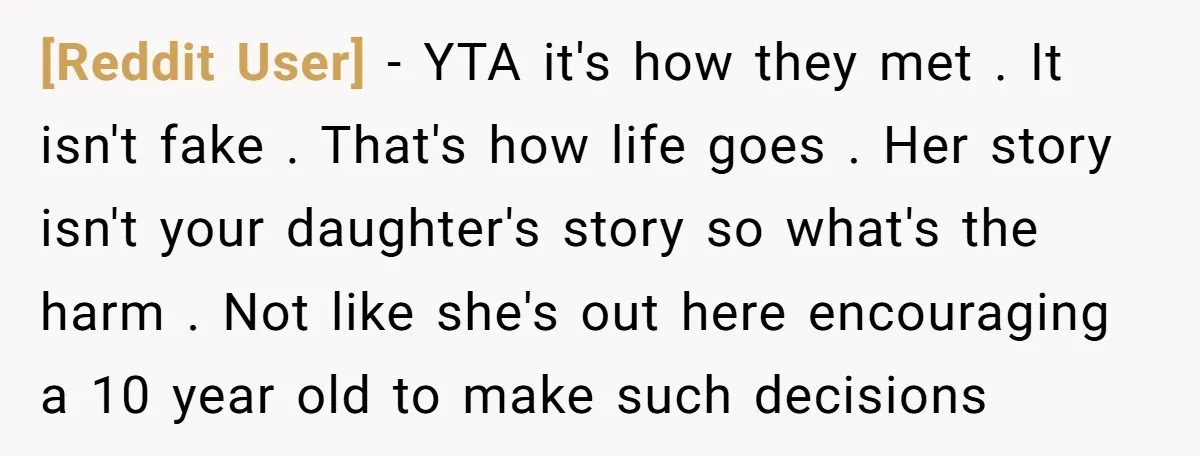 [Reddit User] − YTA it's how they met . It isn't fake . That's how life goes . Her story isn't your daughter's story so what's the harm . Not...