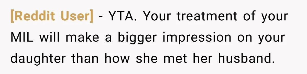 [Reddit User] − YTA. Your treatment of your MIL will make a bigger impression on your daughter than how she met her husband.