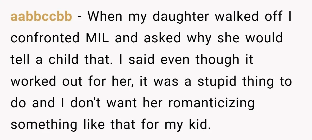 aabbccbb − When my daughter walked off I confronted MIL and asked why she would tell a child that. I said even though it worked out for her, it was...