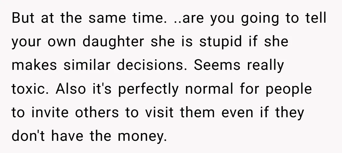 But at the same time. ..are you going to tell your own daughter she is stupid if she makes similar decisions. Seems really toxic. Also it's perfectly normal for people...