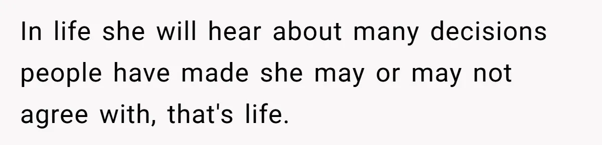 In life she will hear about many decisions people have made she may or may not agree with, that's life.