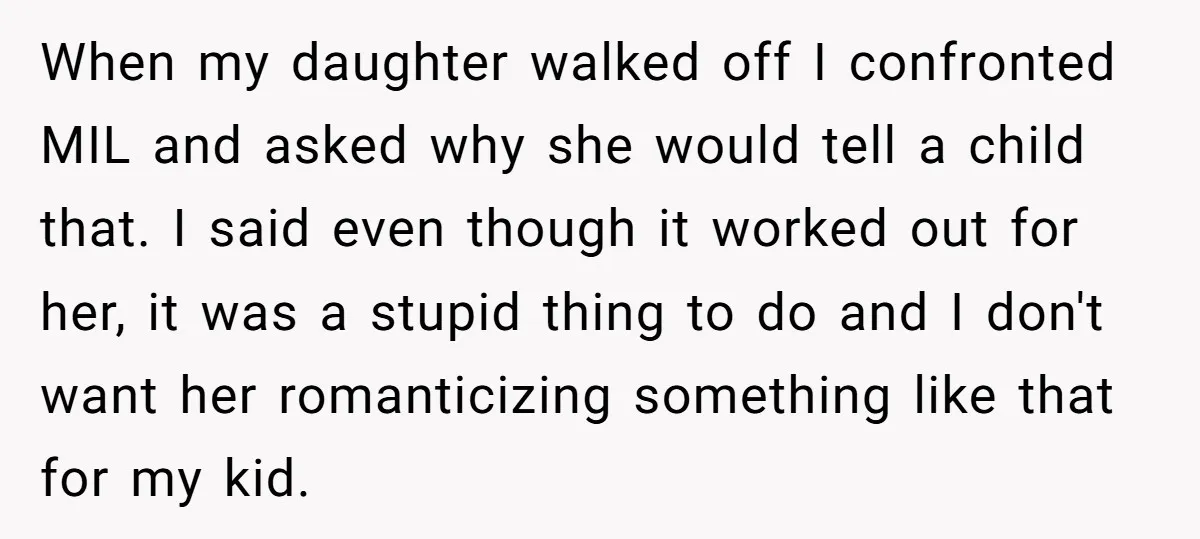 When my daughter walked off I confronted MIL and asked why she would tell a child that. I said even though it worked out for her, it was a stupid...