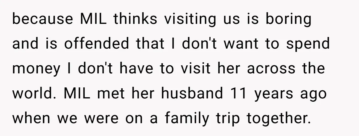 because MIL thinks visiting us is boring and is offended that I don't want to spend money I don't have to visit her across the world. MIL met her husband...