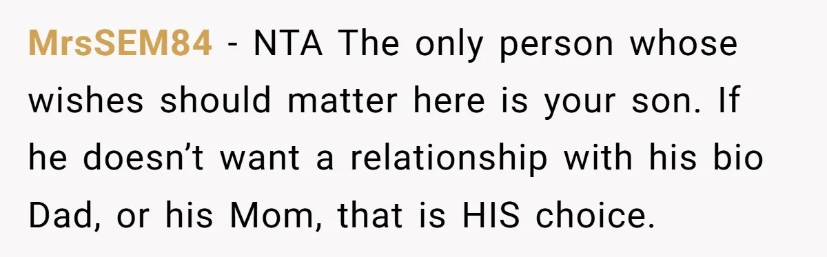 MrsSEM84 − NTA The only person whose wishes should matter here is your son. If he doesn’t want a relationship with his bio Dad, or his Mom, that is HIS...