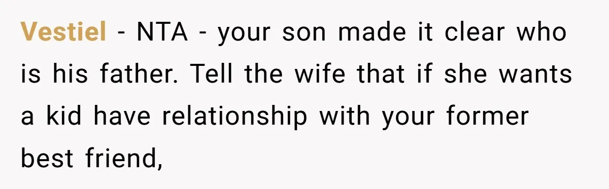 Vestiel − NTA - your son made it clear who is his father. Tell the wife that if she wants a kid have relationship with your former best friend,