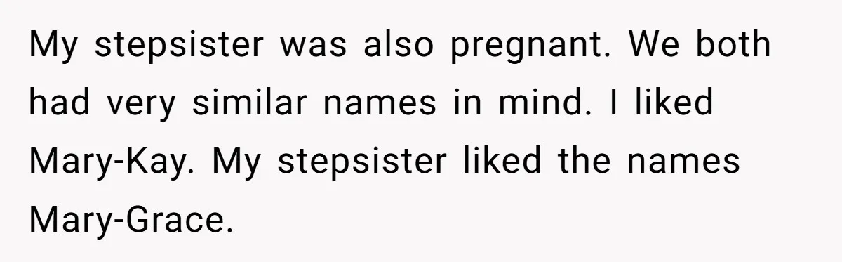 My stepsister was also pregnant. We both had very similar names in mind. I liked Mary-Kay. My stepsister liked the names Mary-Grace.