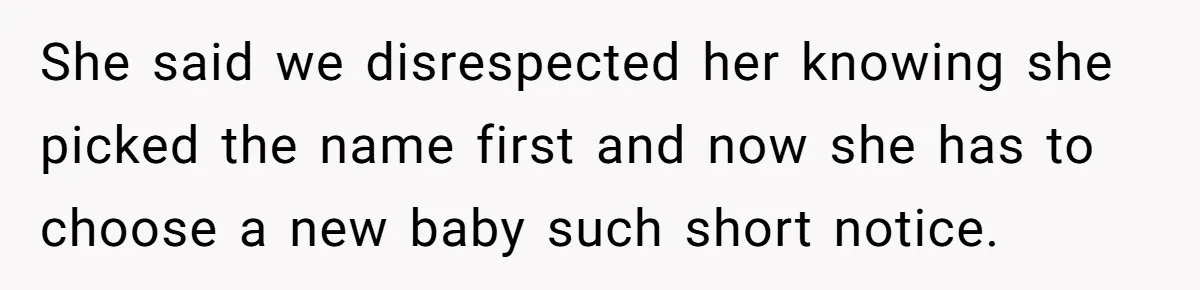 She said we disrespected her knowing she picked the name first and now she has to choose a new baby such short notice.