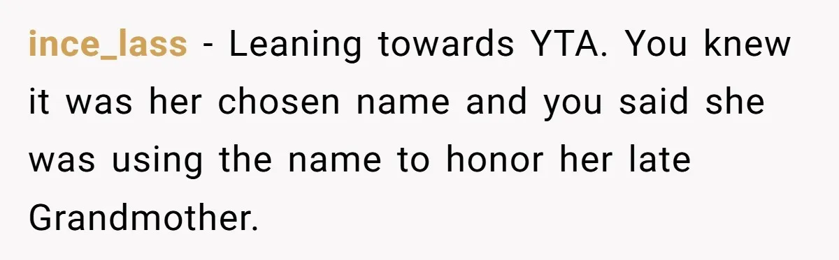 ince_lass − Leaning towards YTA. You knew it was her chosen name and you said she was using the name to honor her late Grandmother.