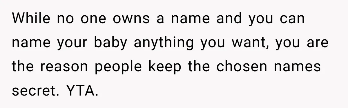 While no one owns a name and you can name your baby anything you want, you are the reason people keep the chosen names secret. YTA.