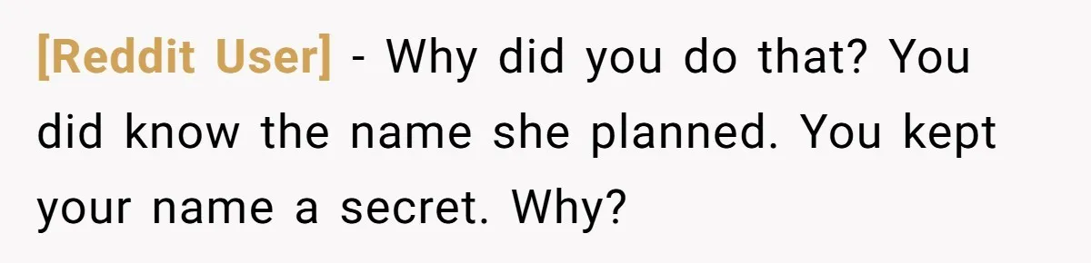 [Reddit User] − Why did you do that? You did know the name she planned. You kept your name a secret. Why?