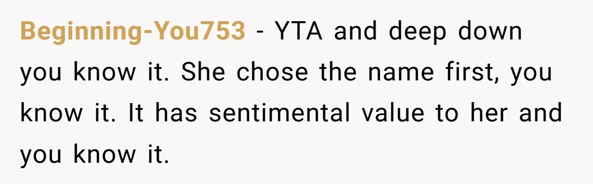 Beginning-You753 − YTA and deep down you know it. She chose the name first, you know it. It has sentimental value to her and you know it.