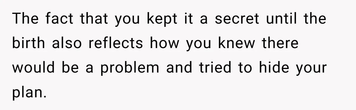 The fact that you kept it a secret until the birth also reflects how you knew there would be a problem and tried to hide your plan.