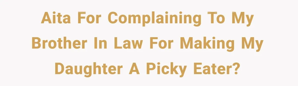 AITA for complaining to my brother in law for making my daughter a picky eater?