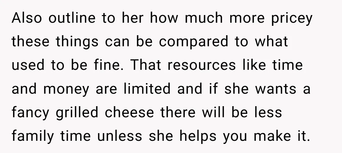 Also outline to her how much more pricey these things can be compared to what used to be fine. That resources like time and money are limited and if she...
