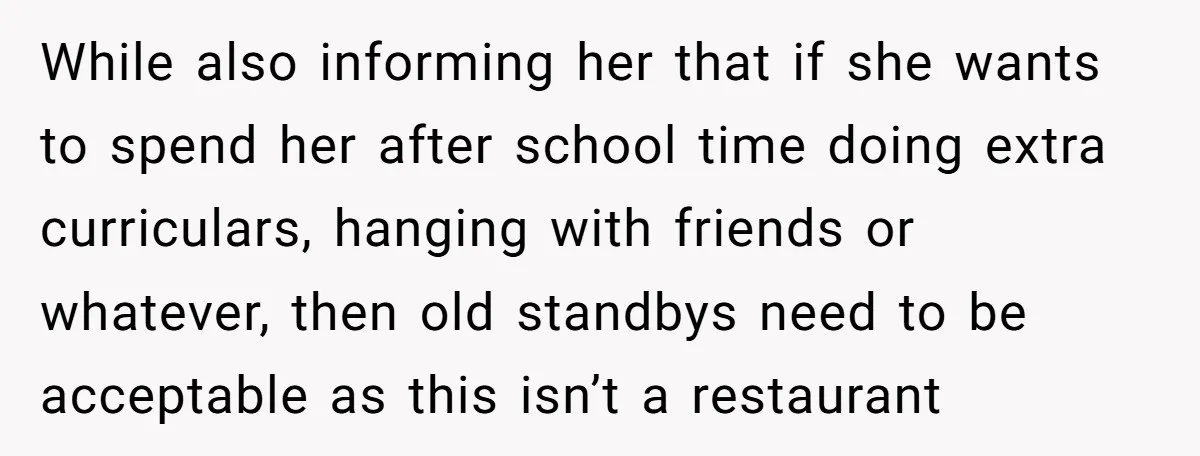 While also informing her that if she wants to spend her after school time doing extra curriculars, hanging with friends or whatever, then old standbys need to be acceptable as...