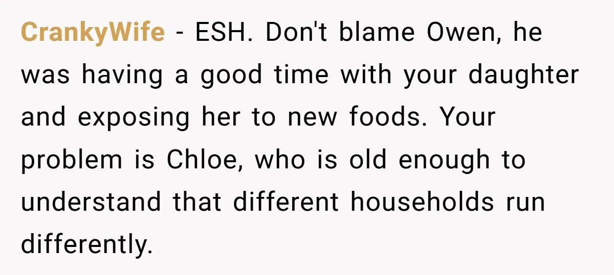 CrankyWife − ESH. Don't blame Owen, he was having a good time with your daughter and exposing her to new foods. Your problem is Chloe, who is old enough to...