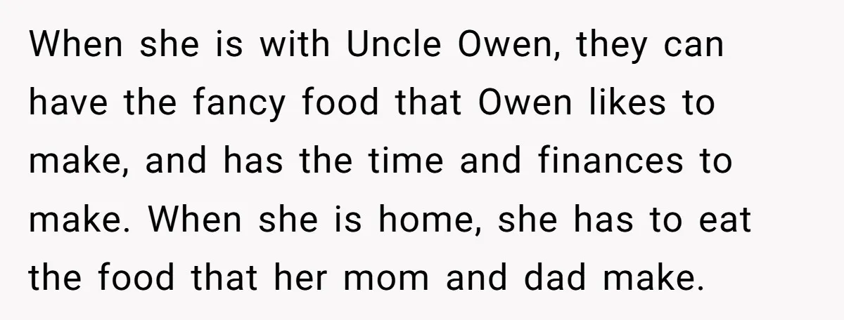 When she is with Uncle Owen, they can have the fancy food that Owen likes to make, and has the time and finances to make. When she is home, she...
