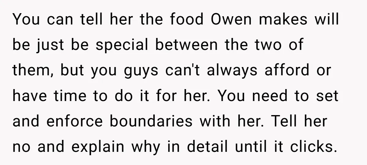 You can tell her the food Owen makes will be just be special between the two of them, but you guys can't always afford or have time to do it...