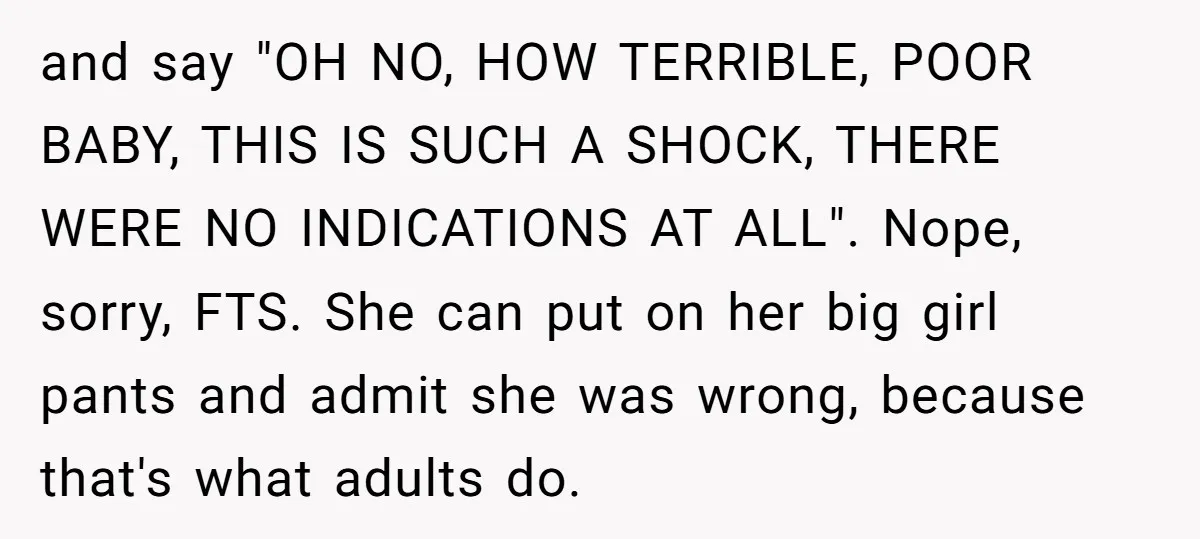 and say "OH NO, HOW TERRIBLE, POOR BABY, THIS IS SUCH A SHOCK, THERE WERE NO INDICATIONS AT ALL". Nope, sorry, FTS. She can put on her big girl pants...