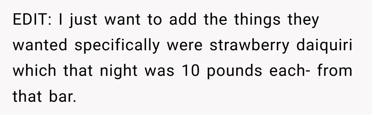 EDIT: I just want to add the things they wanted specifically were strawberry daiquiri which that night was 10 pounds each- from that bar.