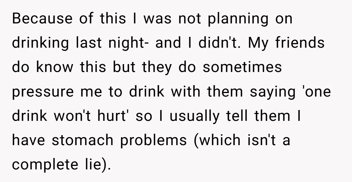 Because of this I was not planning on drinking last night- and I didn't. My friends do know this but they do sometimes pressure me to drink with them saying...