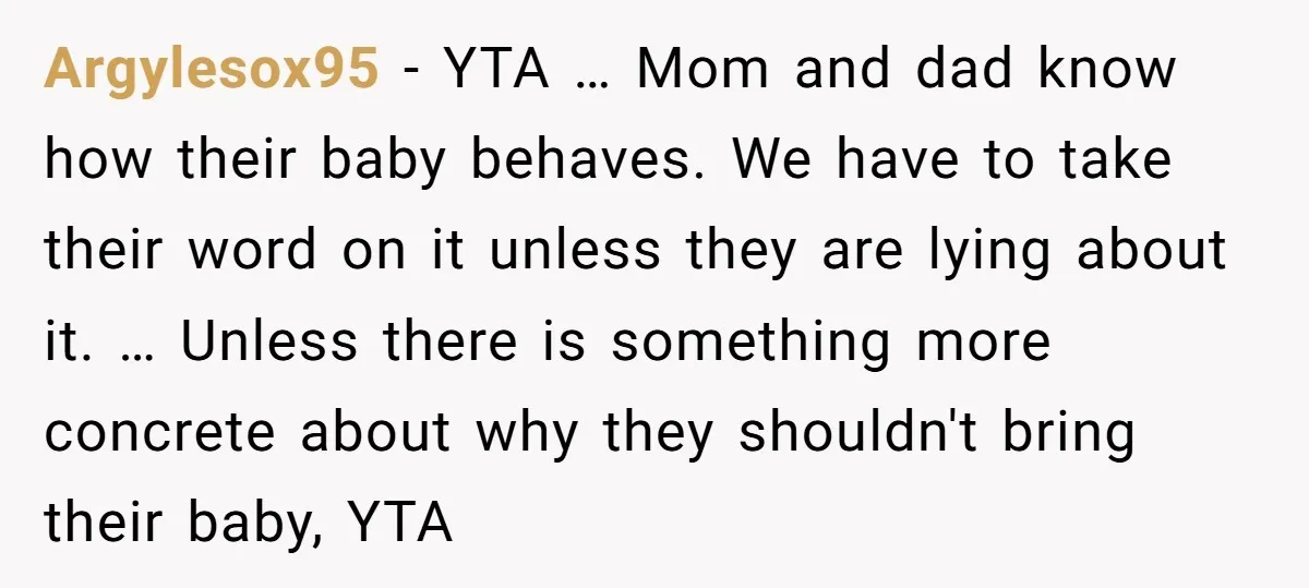 Argylesox95 − YTA … Mom and dad know how their baby behaves. We have to take their word on it unless they are lying about it. … Unless there is...