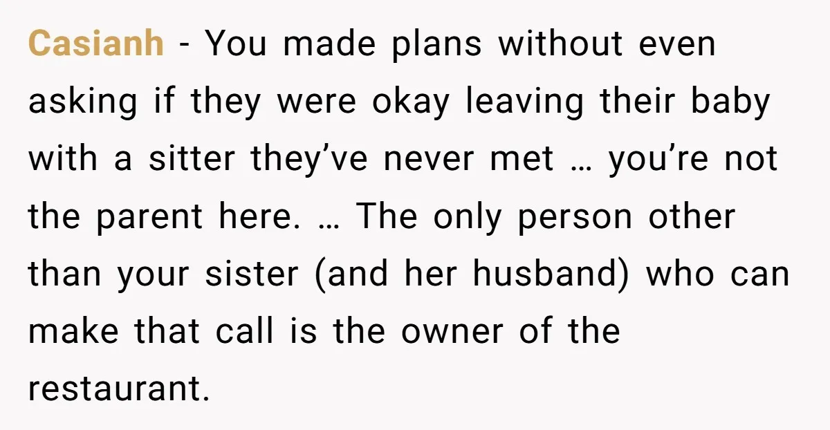 Casianh − You made plans without even asking if they were okay leaving their baby with a sitter they’ve never met … you’re not the parent here. … The only...