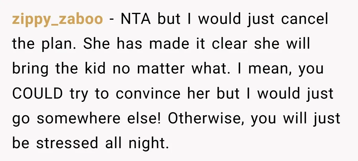 zippy_zaboo − NTA but I would just cancel the plan. She has made it clear she will bring the kid no matter what. I mean, you COULD try to convince...