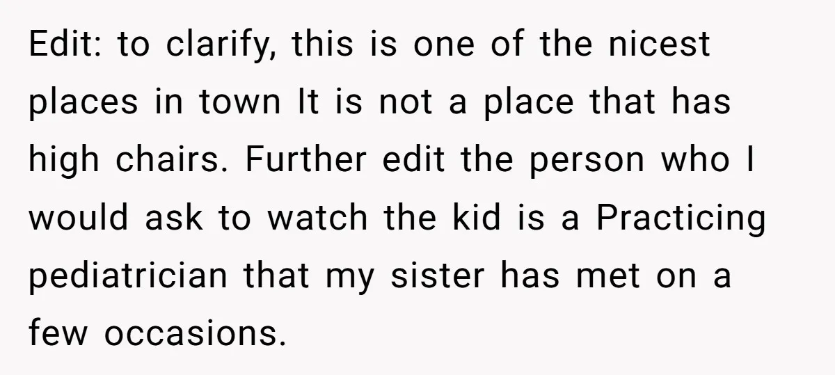 Edit: to clarify, this is one of the nicest places in town It is not a place that has high chairs. Further edit the person who I would ask to...