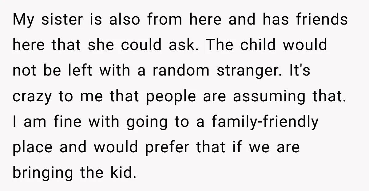 My sister is also from here and has friends here that she could ask. The child would not be left with a random stranger. It's crazy to me that people...