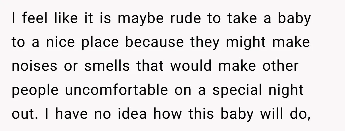 I feel like it is maybe rude to take a baby to a nice place because they might make noises or smells that would make other people uncomfortable on a...